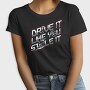 DRIVE LIKE YOU STOLE IT, Tricou Femei