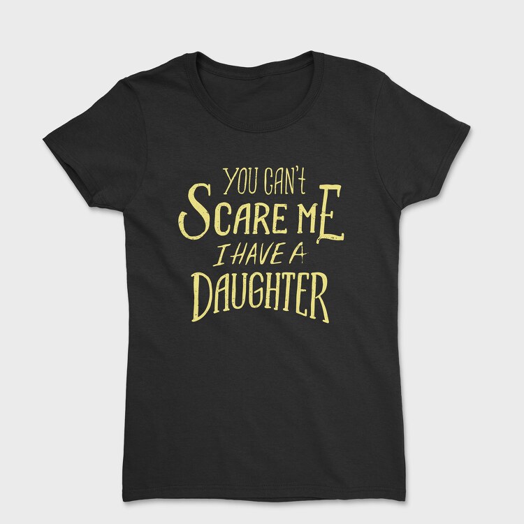 You Can't Scare Me, I Have A Daughter, Tricou Femei