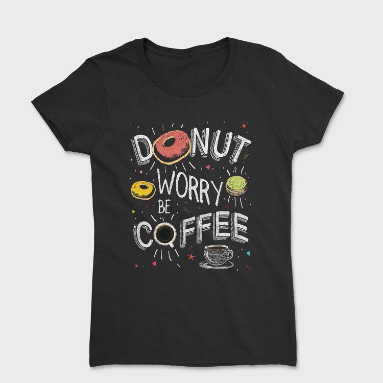 Tricou Femei, Donut Worry Be Coffee