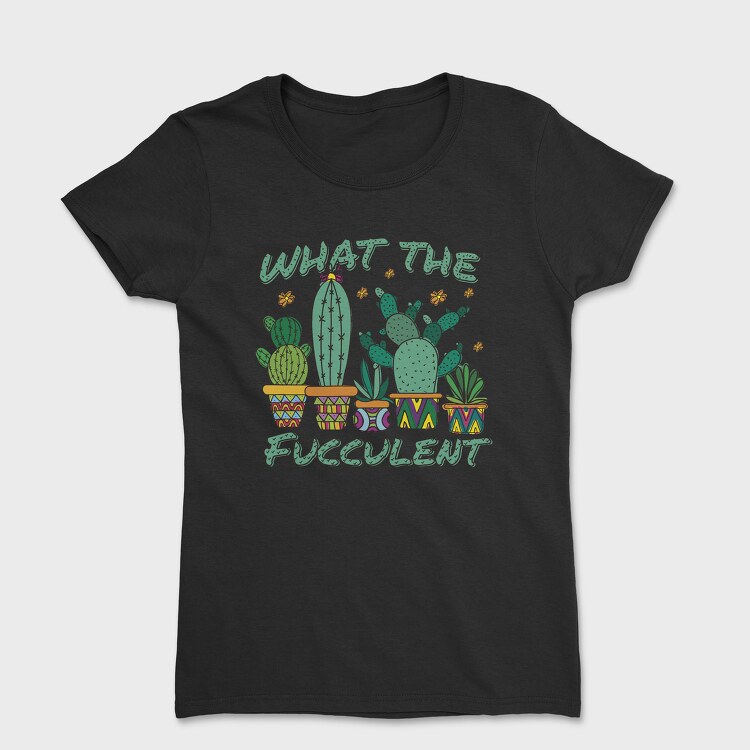 Cactus What the Fucculent, Tricou Femei