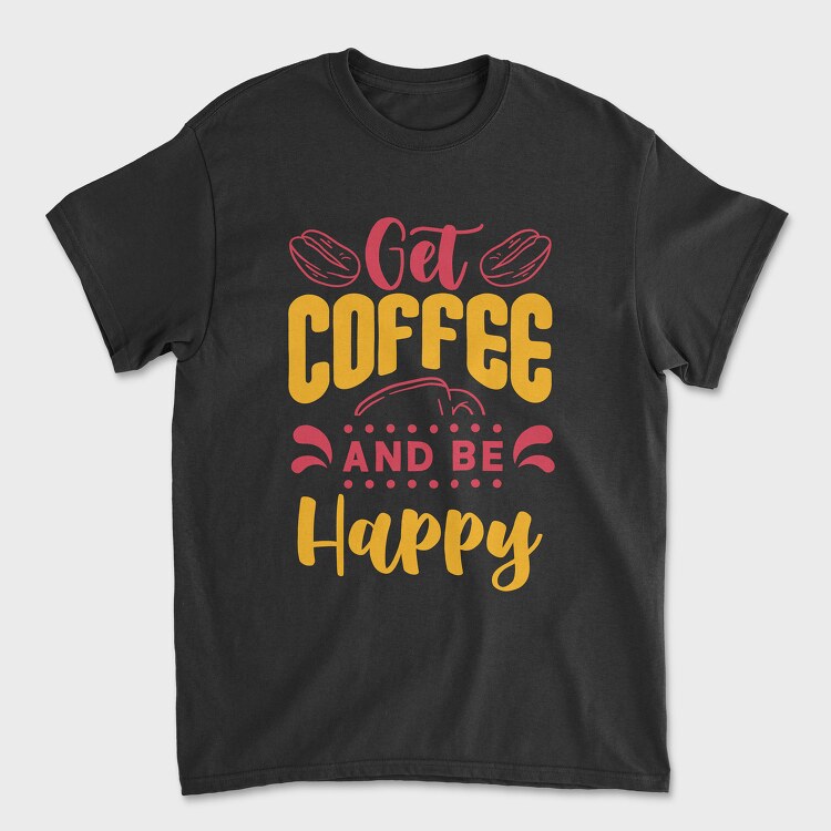 Get Coffee and Be Happy, Tricou Barbati (Unisex)