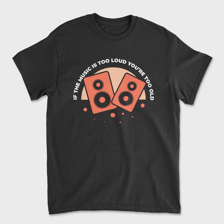 If the Music Is Too Loud, Tricou Barbati (Unisex)