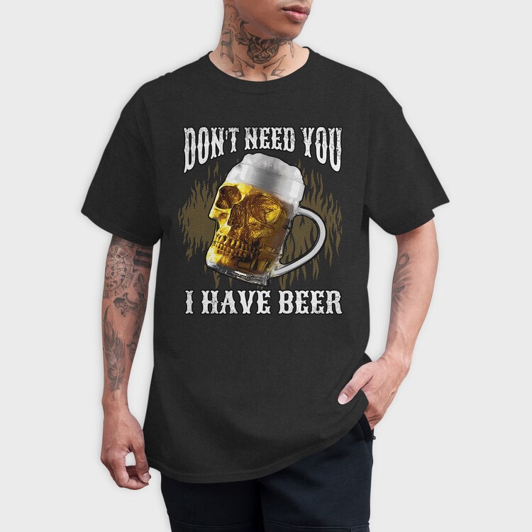 Dont Need You I Have Beer, Tricou Barbati (Unisex)