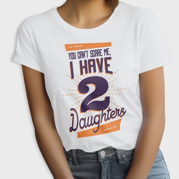 You Cant Scare Me I Have Two Daughters 2, Tricou Femei