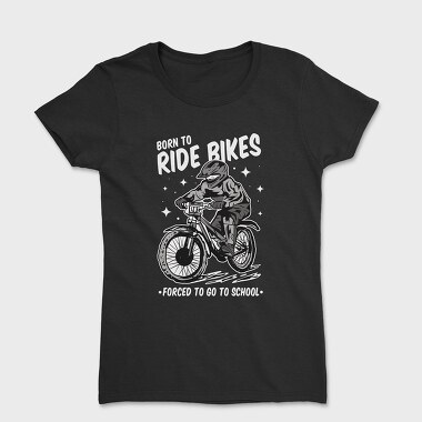 Born to Ride Bikes Forced to Go to School, Tricou Femei