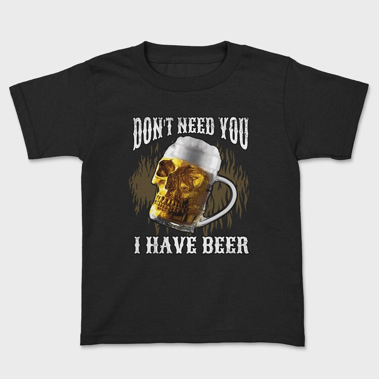 Tricou Copii, Dont Need You I Have Beer