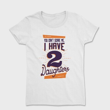 You Cant Scare Me I Have Two Daughters 2, Tricou Femei