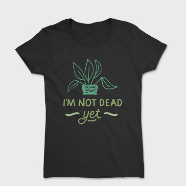 Tricou Femei, I'm Not Dead Yet