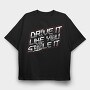 DRIVE LIKE YOU STOLE IT, Tricou Oversize Barbati (Unisex)