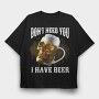Dont Need You I Have Beer, Tricou Oversize Barbati (Unisex)